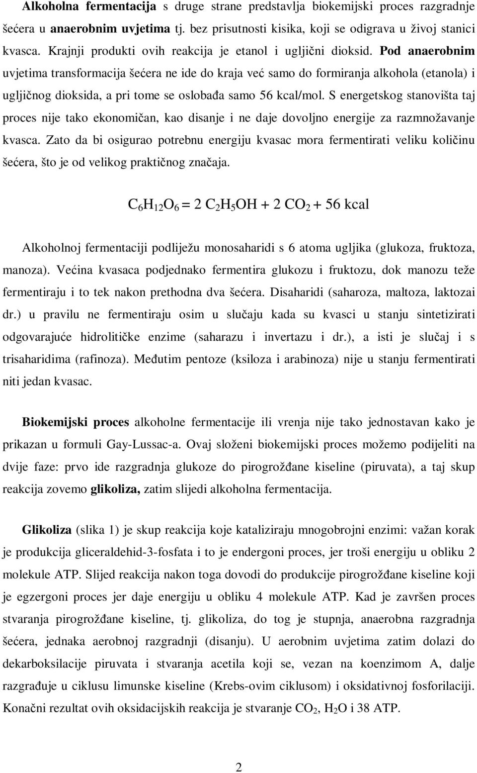 Pod anaerobnim uvjetima transformacija šećera ne ide do kraja već samo do formiranja alkohola (etanola) i ugljičnog dioksida, a pri tome se oslobađa samo 56 kcal/mol.