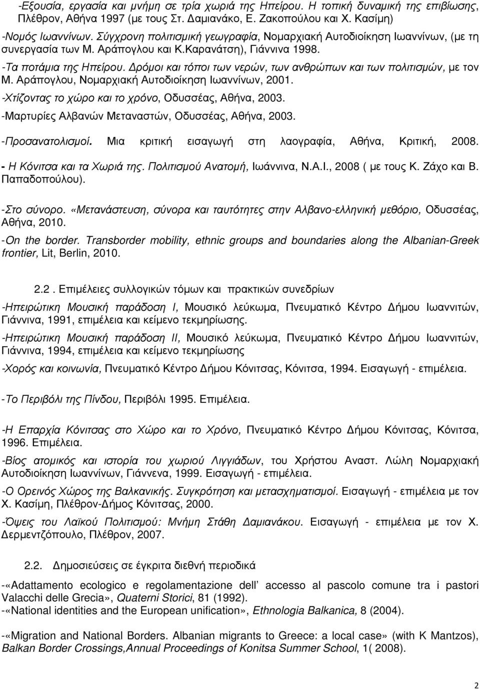 ρόµοι και τόποι των νερών, των ανθρώπων και των πολιτισµών, µε τον Μ. Αράπογλου, Νοµαρχιακή Αυτοδιοίκηση Ιωαννίνων, 2001. -Χτίζοντας το χώρο και το χρόνο, Οδυσσέας, Αθήνα, 2003.