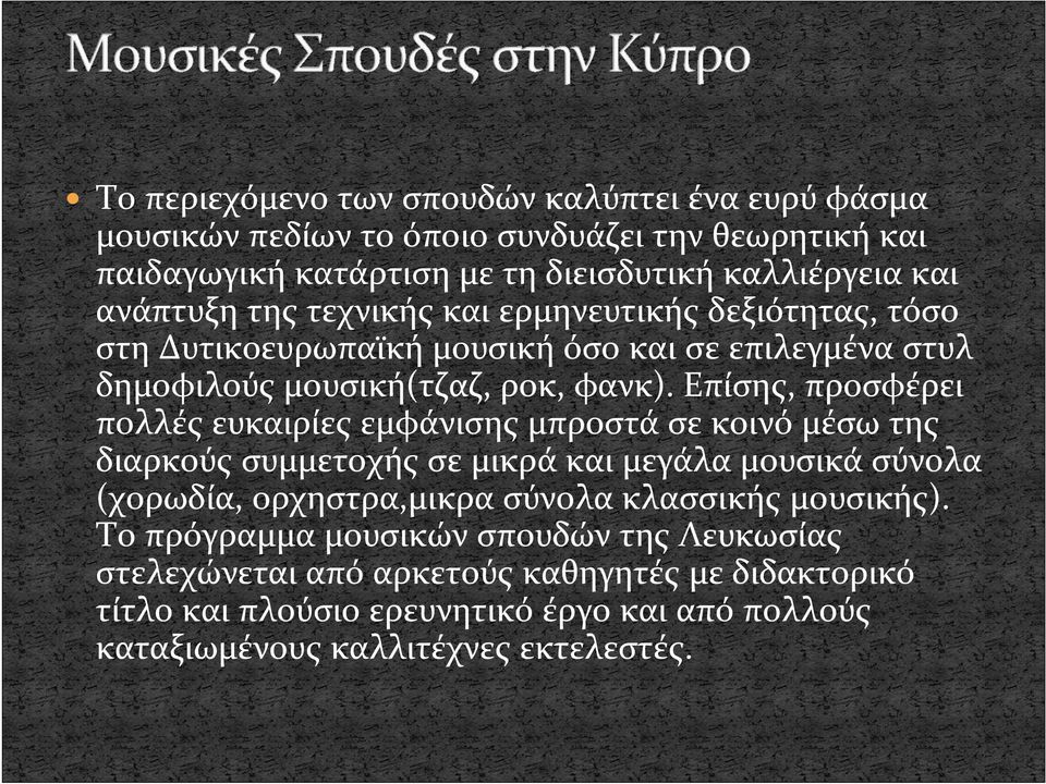 Επίσης, προσφέρει πολλές ευκαιρίες εμφάνισης μπροστά σε κοινό μέσω της διαρκούς συμμετοχής σε μικρά και μεγάλα μουσικά σύνολα (χορωδία, ορχηστρα,μικρα σύνολα κλασσικής