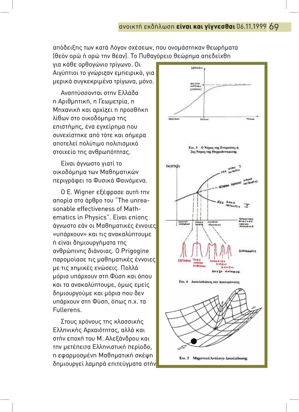 Αναπτύσσονται στην Ελλάδα η Αριθμητική, η Γεωμετρία, η Μηχανική και αρχίζει η προσθήκη λίθων στο οικοδόμημα τη επιστήμη, ένα εγχείρημα που συνεχίστηκε από τότε και σήμερα αποτελεί πολύτιμο