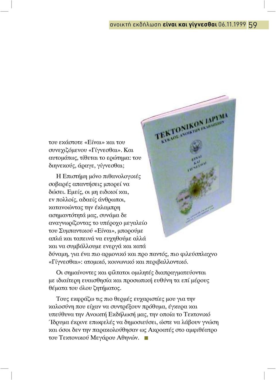 Εµεί, οι µη ειδικοί και, εν πολλοί, αδαεί άνθρωποι, κατανοώντα την έκλαµπρη ασηµαντότητά µα, συνάµα δε αναγνωρίζοντα το υπέροχο µεγαλείο του Συµπαντικού «Είναι», µπορούµε απλά και ταπεινά να