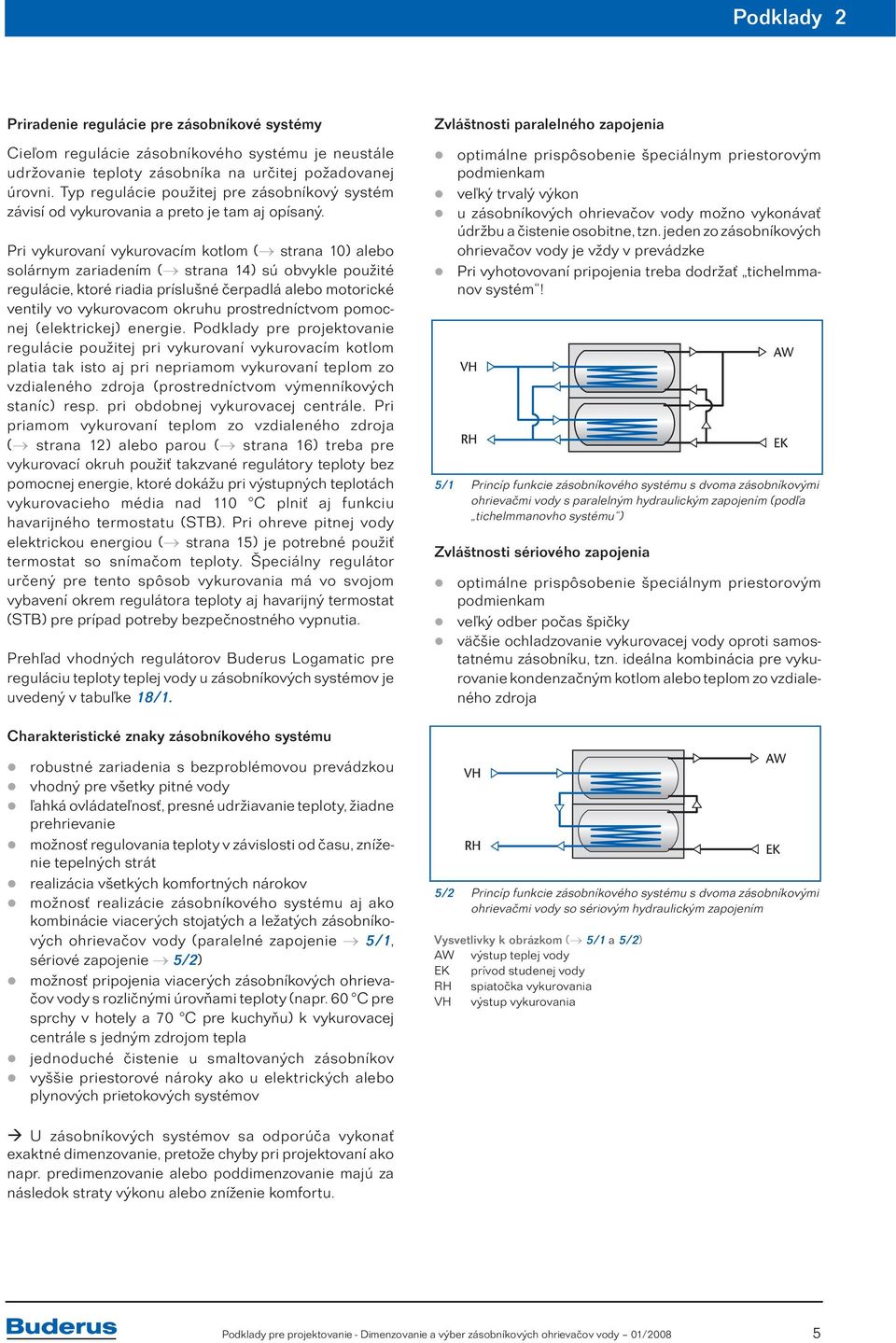 príslušné čerpadlá alebo motorické ventily vo vykurovacom okruhu prostredníctvom pomocnej (elektrickej) energie Podklady pre projektovanie regulácie použitej pri vykurovaní vykurovacím kotlom platia