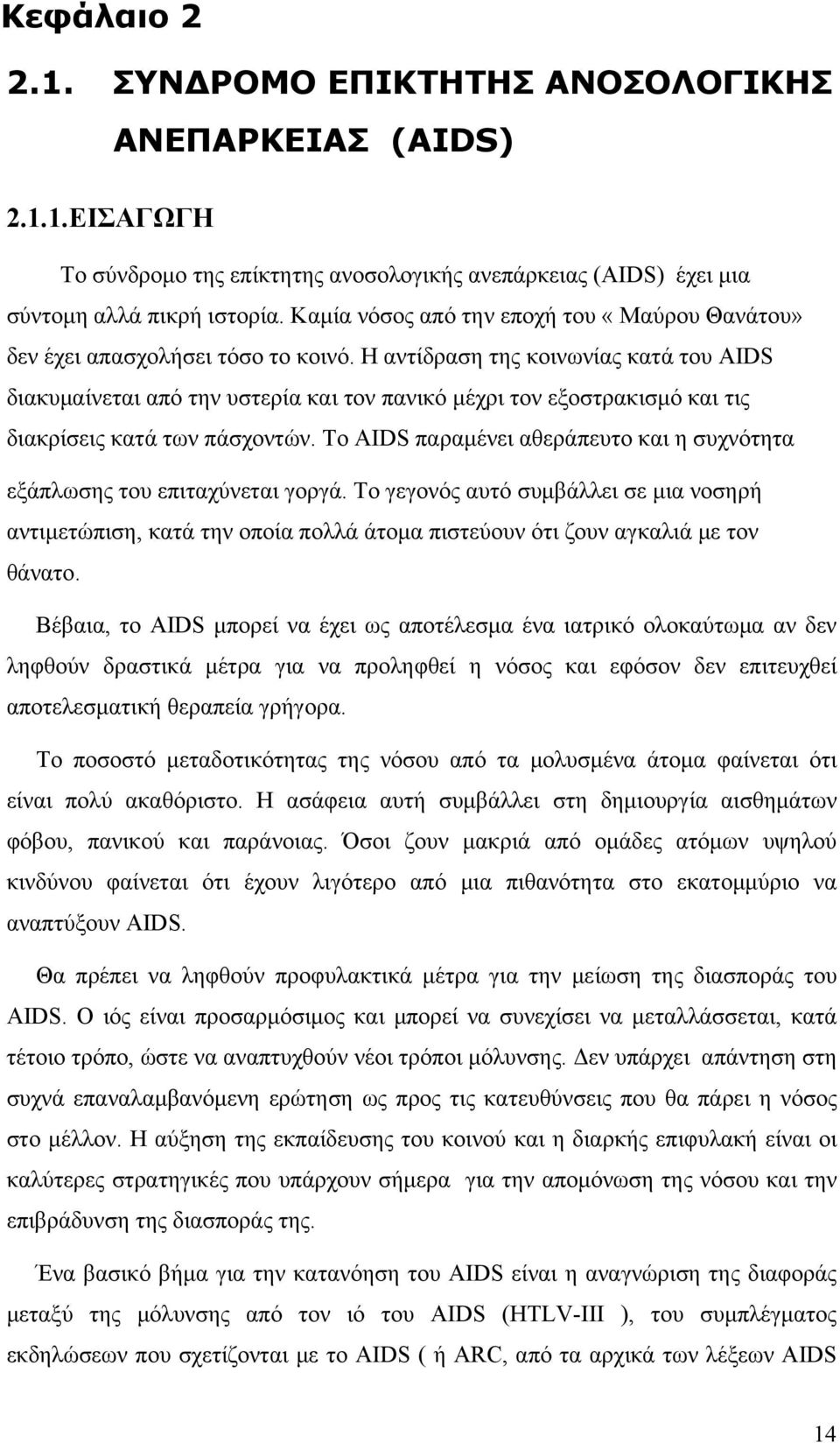 Η αντίδραση της κοινωνίας κατά του AIDS διακυμαίνεται από την υστερία και τον πανικό μέχρι τον εξοστρακισμό και τις διακρίσεις κατά των πάσχοντών.