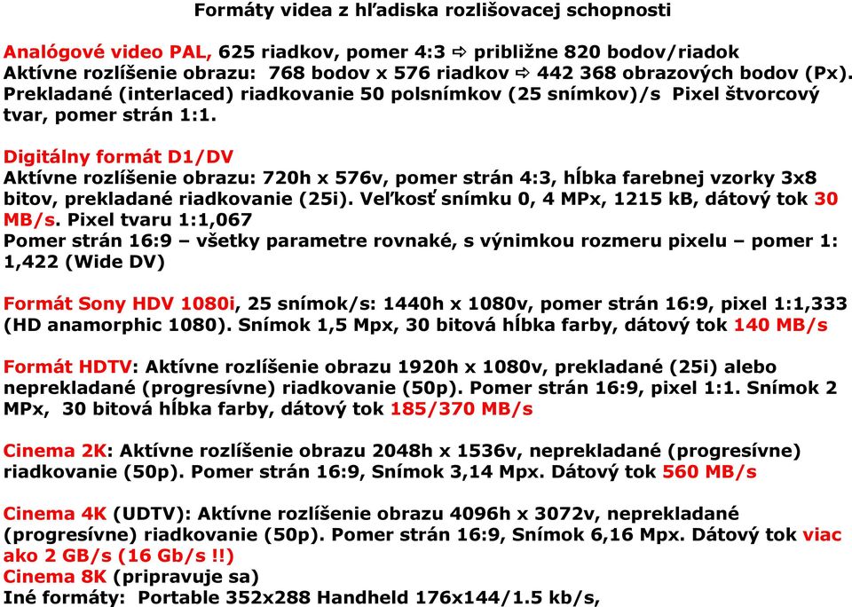 Digitálny formát D1/DV Aktívne rozlíšenie obrazu: 720h x 576v, pomer strán 4:3, hĺbka farebnej vzorky 3x8 bitov, prekladané riadkovanie (25i). Veľkosť snímku 0, 4 MPx, 1215 kb, dátový tok 30 MB/s.