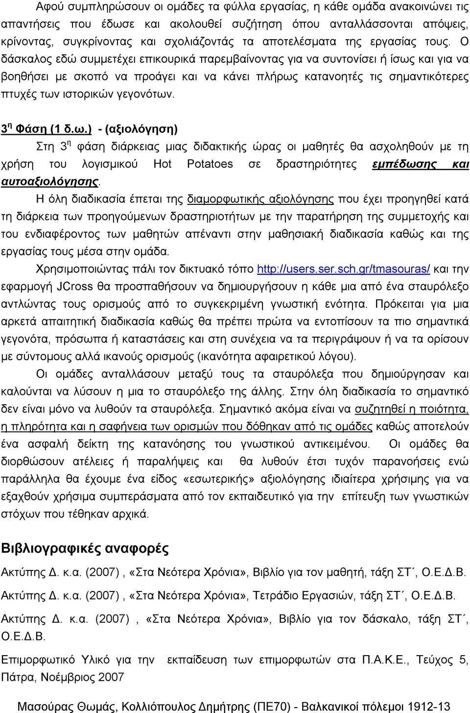 Ο δάσκαλος εδώ συμμετέχει επικουρικά παρεμβαίνοντας για να συντονίσει ή ίσως και για να βοηθήσει με σκοπό να προάγει και να κάνει πλήρως κατανοητές τις σημαντικότερες πτυχές των ιστορικών γεγονότων.