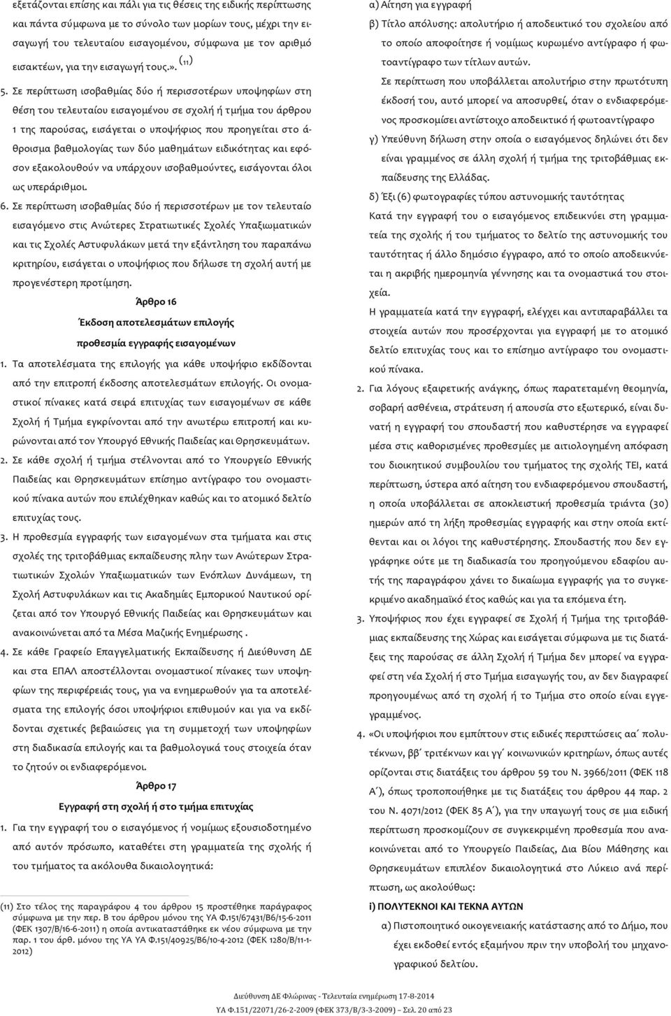 Σε περίπτωση ισοβαθμίας δύο ή περισσοτέρων υποψηφίων στη θέση του τελευταίου εισαγομένου σε σχολή ή τμήμα του άρθρου 1 της παρούσας, εισάγεται ο υποψήφιος που προηγείται στο ά- θροισμα βαθμολογίας