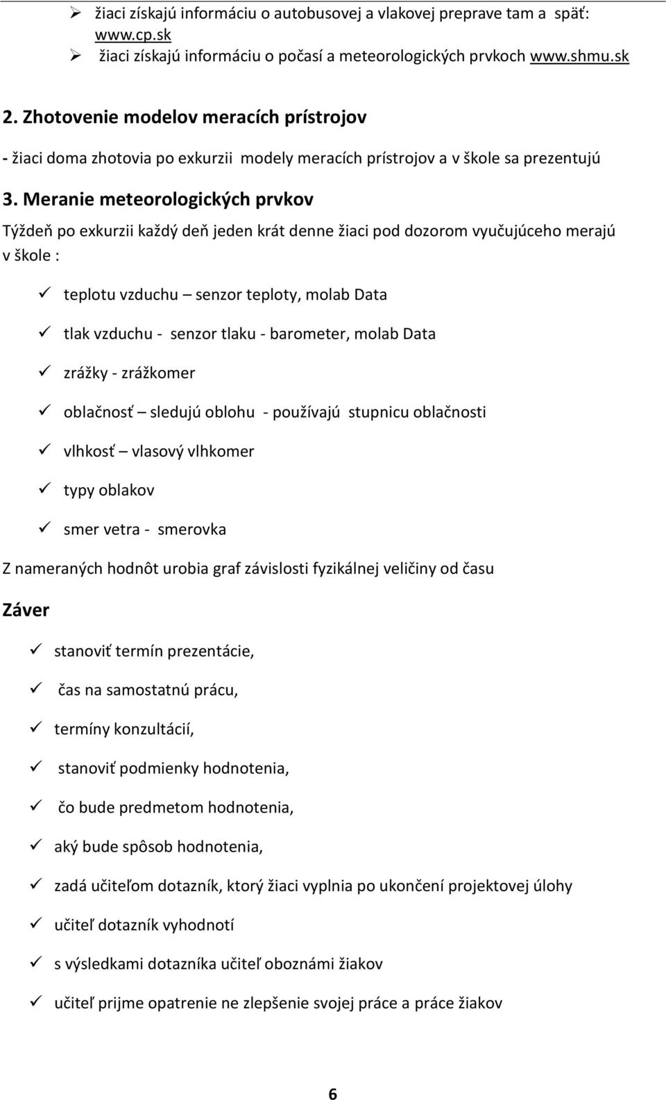 Meranie meteorologických prvkov Týždeň po exkurzii každý deň jeden krát denne žiaci pod dozorom vyučujúceho merajú v škole : teplotu vzduchu senzor teploty, molab Data tlak vzduchu - senzor tlaku -