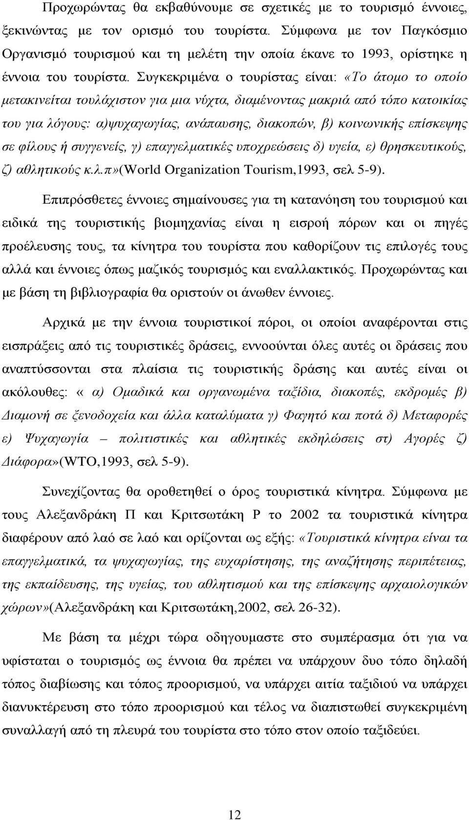 Συγκεκριμένα ο τουρίστας είναι: «Το άτομο το οποίο μετακινείται τουλάχιστον για μια νύχτα, διαμένοντας μακριά από τόπο κατοικίας του για λόγους: α)ψυχαγωγίας, ανάπαυσης, διακοπών, β) κοινωνικής