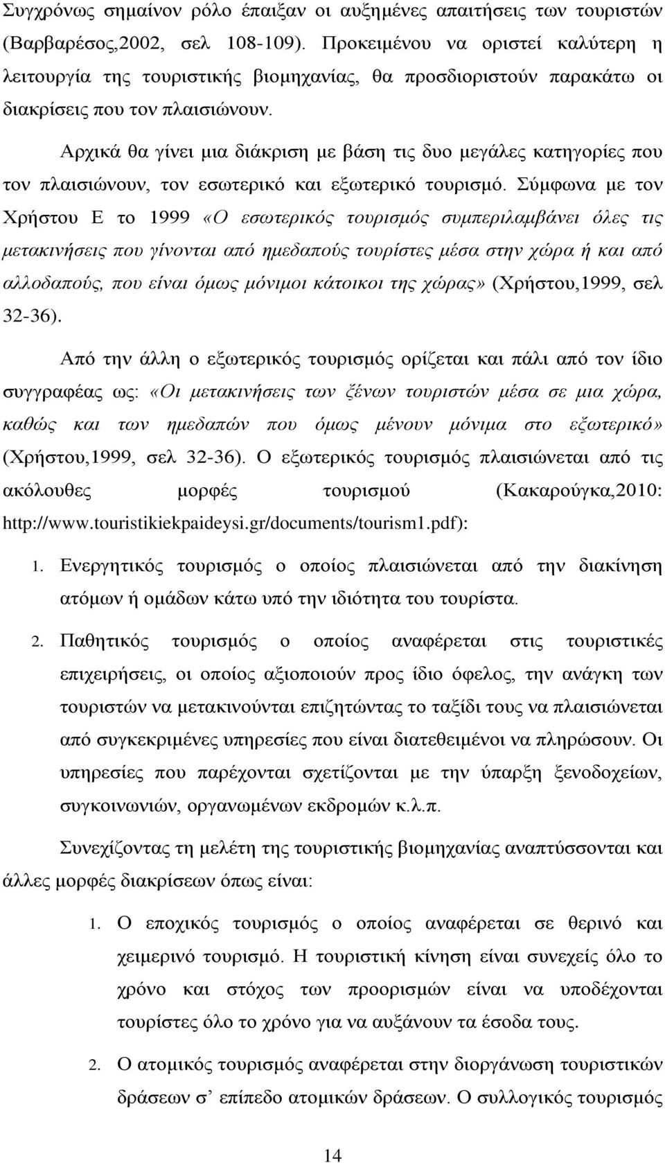 Αρχικά θα γίνει μια διάκριση με βάση τις δυο μεγάλες κατηγορίες που τον πλαισιώνουν, τον εσωτερικό και εξωτερικό τουρισμό.