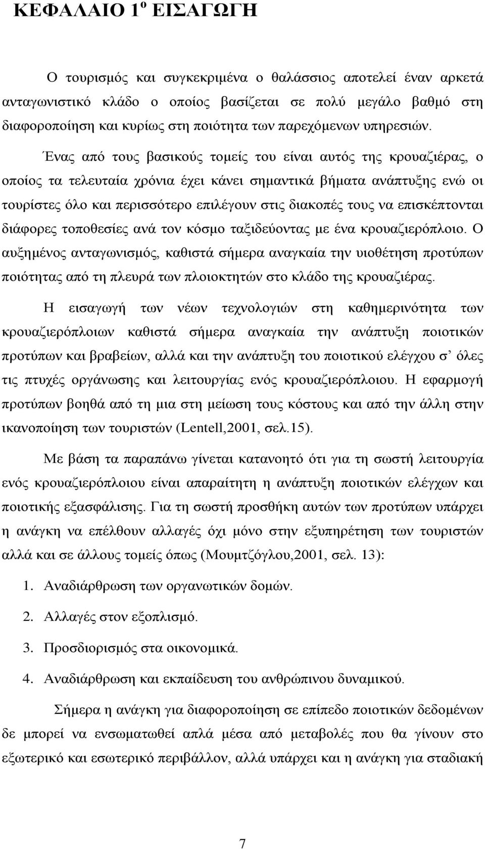 Ένας από τους βασικούς τομείς του είναι αυτός της κρουαζιέρας, ο οποίος τα τελευταία χρόνια έχει κάνει σημαντικά βήματα ανάπτυξης ενώ οι τουρίστες όλο και περισσότερο επιλέγουν στις διακοπές τους να