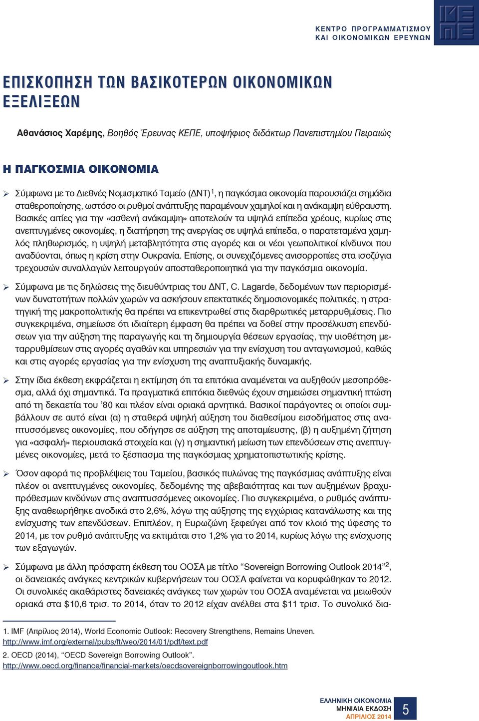 Βασικές αιτίες για την «ασθενή ανάκαµψη» αποτελούν τα υψηλά επίπεδα χρέους, κυρίως στις ανεπτυγµένες οικονοµίες, η διατήρηση της ανεργίας σε υψηλά επίπεδα, ο παρατεταµένα χαµηλός πληθωρισµός, η υψηλή