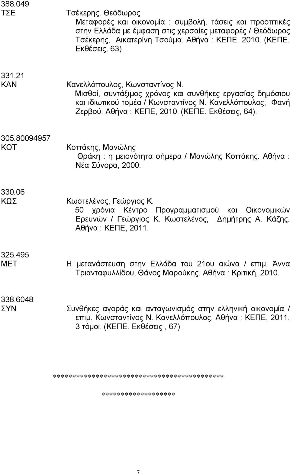 (ΚΕΠΕ. Εκθέσεις, 64). 305.80094957 ΚΟΤ Κοττάκης, Μανώλης Θράκη : η μειονότητα σήμερα / Μανώλης Κοττάκης. Αθήνα : Νέα Σύνορα, 2000. 330.06 ΚΩΣ Κωστελένος, Γεώργιος Κ.