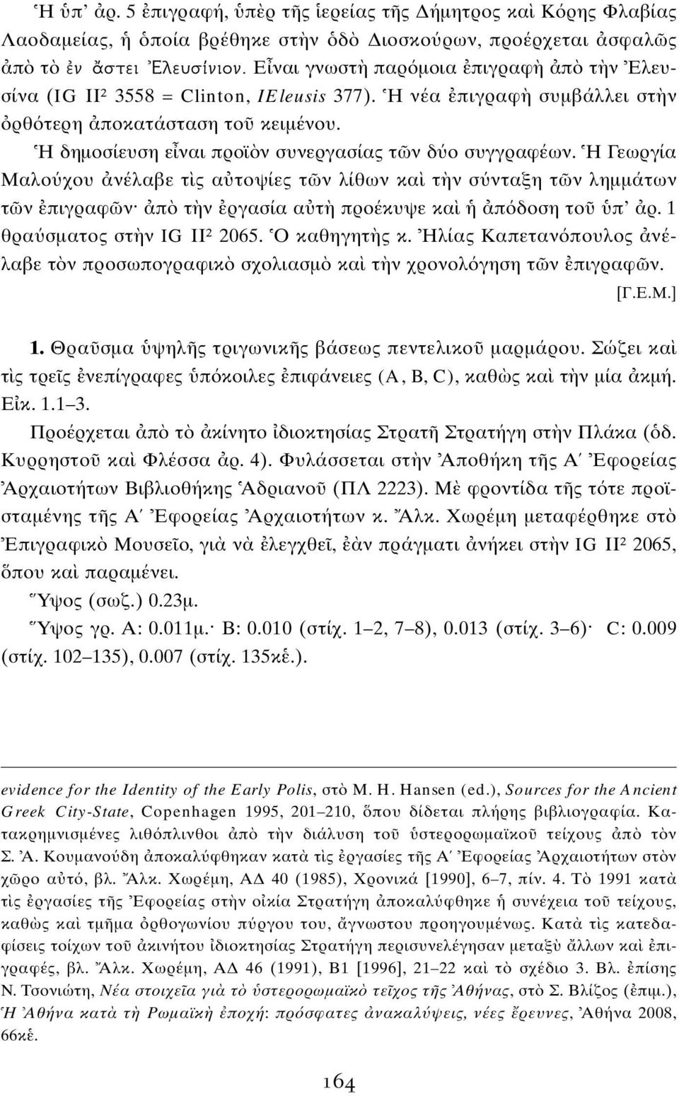 Η Γεωργία Mαλο χου νέλαβε τ ς α τοψίες τ ν λίθων κα τ ν σ νταξη τ ν λημμάτων τ ν πιγραφ ν π τ ν ργασία α τ προέκυψε κα π δοση το π ρ. 1 θρα σματος στ ν IG II² 2065. Ο καθηγητ ς κ.