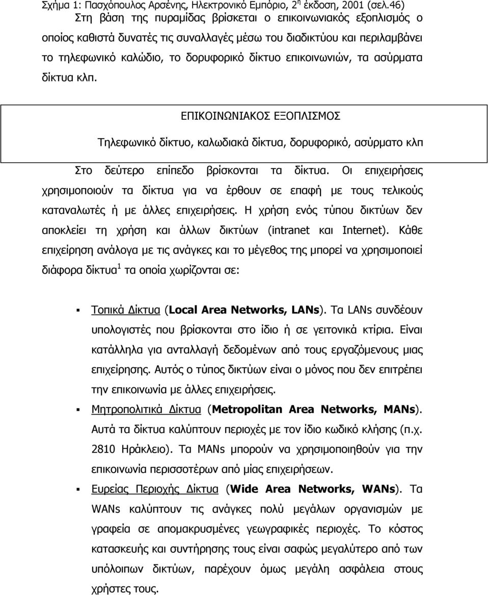 τα ασύρματα δίκτυα κλπ. ΕΠΙΚΟΙΝΩΝΙΑΚΟΣ ΕΞΟΠΛΙΣΜΟΣ Τηλεφωνικό δίκτυο, καλωδιακά δίκτυα, δορυφορικό, ασύρματο κλπ Στο δεύτερο επίπεδο βρίσκονται τα δίκτυα.