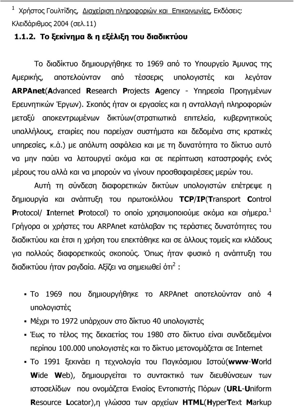 Το ξεκίνημα & η εξέλιξη του διαδικτύου Το διαδίκτυο δημιουργήθηκε το 1969 από το Υπουργείο Άμυνας της Αμερικής, αποτελούνταν από τέσσερις υπολογιστές και λεγόταν ARPAnet(Advanced Research Projects