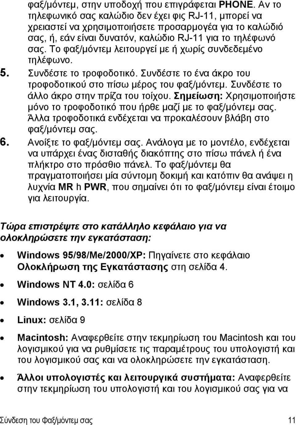 Το φαξ/μόντεμ λειτουργεί με ή χωρίς συνδεδεμένο τηλέφωνο. 5. Συνδέστε το τροφοδοτικό. Συνδέστε το ένα άκρο του τροφοδοτικού στο πίσω μέρος του φαξ/μόντεμ. Συνδέστε το άλλο άκρο στην πρίζα του τοίχου.