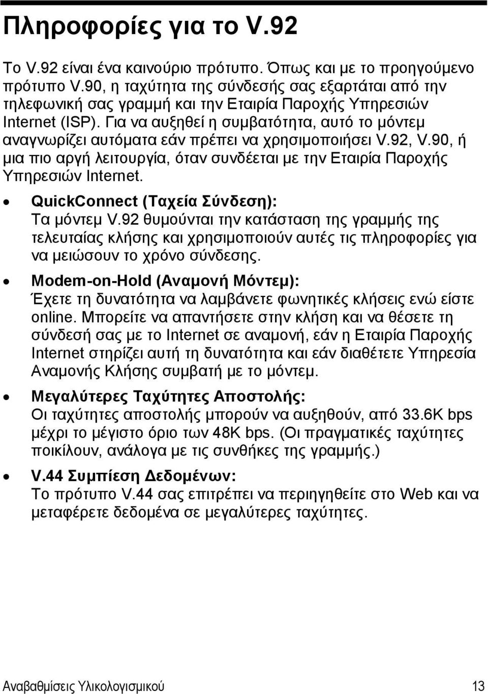 Για να αυξηθεί η συμβατότητα, αυτό το μόντεμ αναγνωρίζει αυτόματα εάν πρέπει να χρησιμοποιήσει V.92, V.90, ή μια πιο αργή λειτουργία, όταν συνδέεται με την Εταιρία Παροχής Υπηρεσιών Internet.