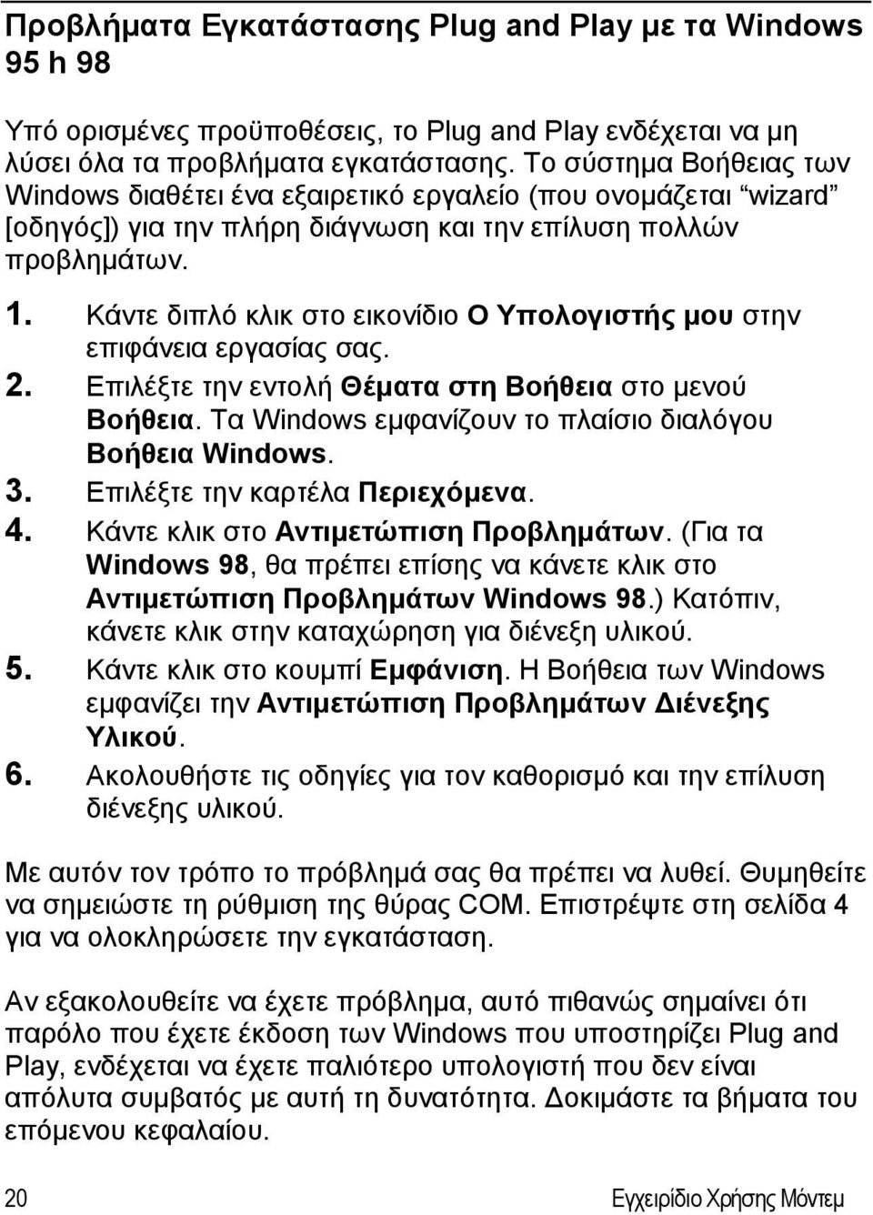 Κάντε διπλό κλικ στο εικονίδιο Ο Υπολογιστής μου στην επιφάνεια εργασίας σας. 2. Επιλέξτε την εντολή Θέματα στη Βοήθεια στο μενού Βοήθεια. Τα Windows εμφανίζουν το πλαίσιο διαλόγου Βοήθεια Windows. 3.