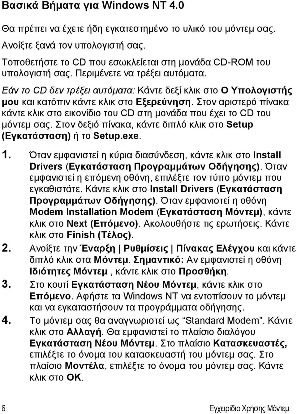 Στον αριστερό πίνακα κάντε κλικ στο εικονίδιο του CD στη μονάδα που έχει το CD του μόντεμ σας. Στον δεξιό πίνακα, κάντε διπλό κλικ στο Setup (Εγκατάσταση) ή το Setup.exe. 1.