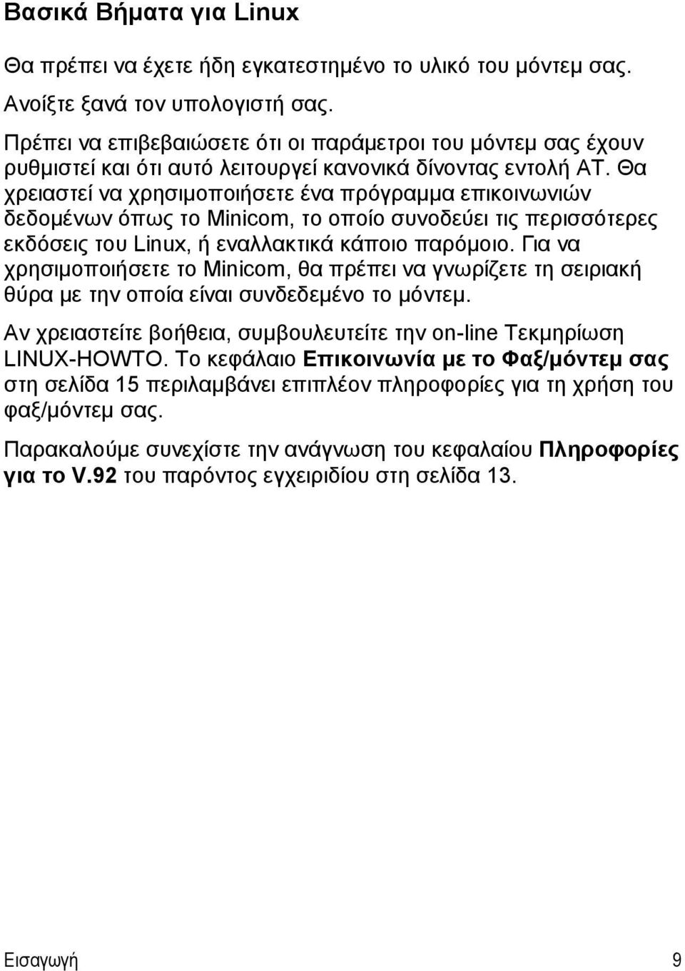 Θα χρειαστεί να χρησιμοποιήσετε ένα πρόγραμμα επικοινωνιών δεδομένων όπως το Minicom, το οποίο συνοδεύει τις περισσότερες εκδόσεις του Linux, ή εναλλακτικά κάποιο παρόμοιο.