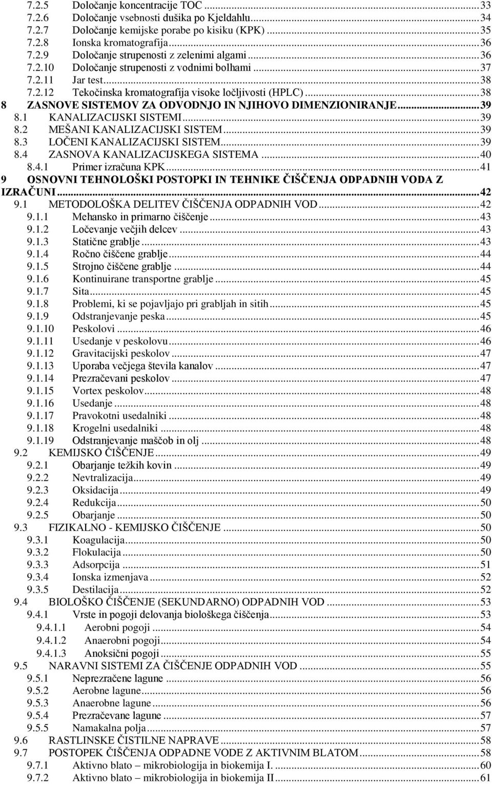 .. 38 8 ZASNOVE SISTEMOV ZA ODVODNJO IN NJIHOVO DIMENZIONIRANJE... 39 8.1 KANALIZACIJSKI SISTEMI... 39 8.2 MEŠANI KANALIZACIJSKI SISTEM... 39 8.3 LOČENI KANALIZACIJSKI SISTEM... 39 8.4 ZASNOVA KANALIZACIJSKEGA SISTEMA.