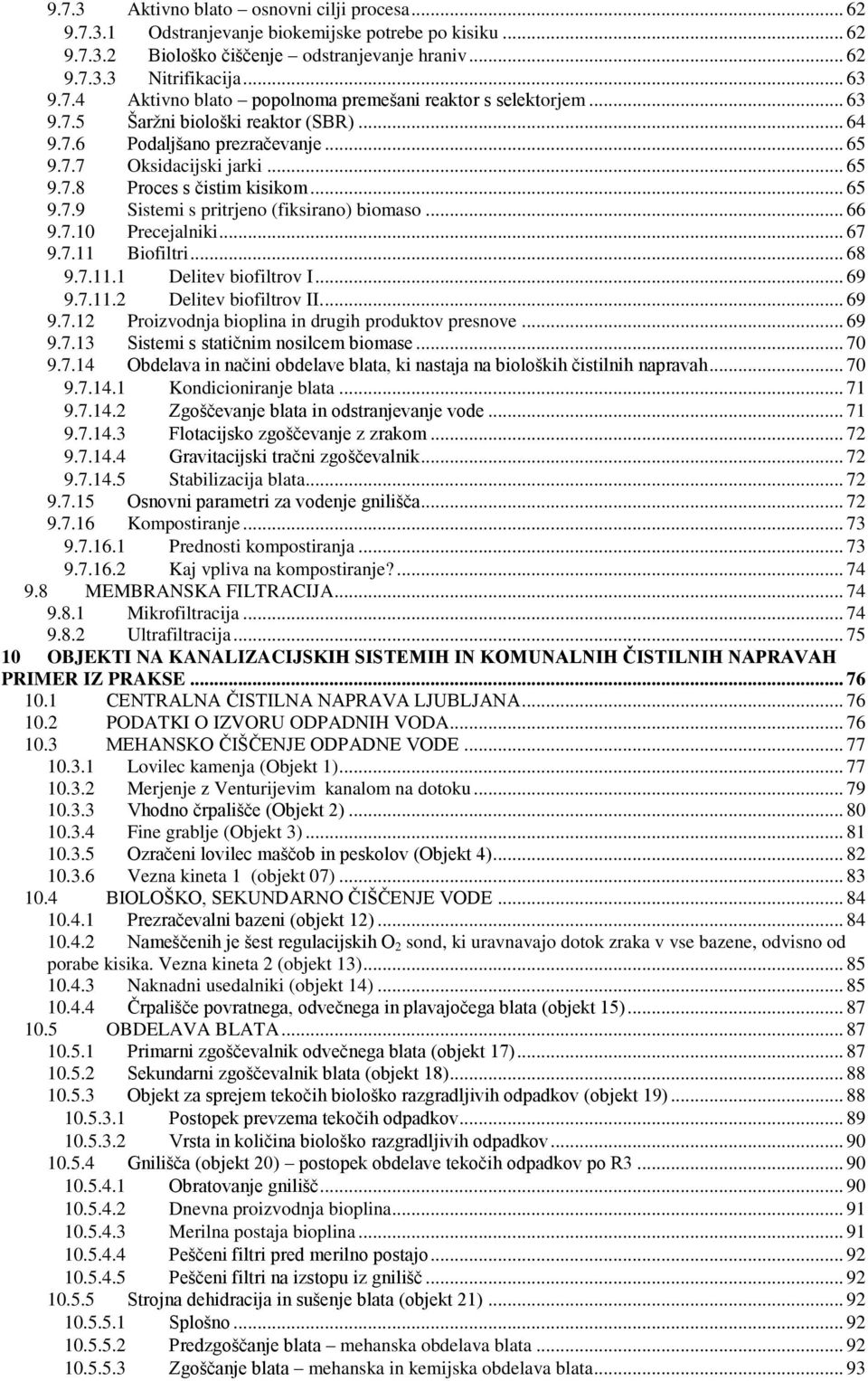 .. 66 9.7.10 Precejalniki... 67 9.7.11 Biofiltri... 68 9.7.11.1 Delitev biofiltrov I... 69 9.7.11.2 Delitev biofiltrov II.... 69 9.7.12 Proizvodnja bioplina in drugih produktov presnove... 69 9.7.13 Sistemi s statičnim nosilcem biomase.