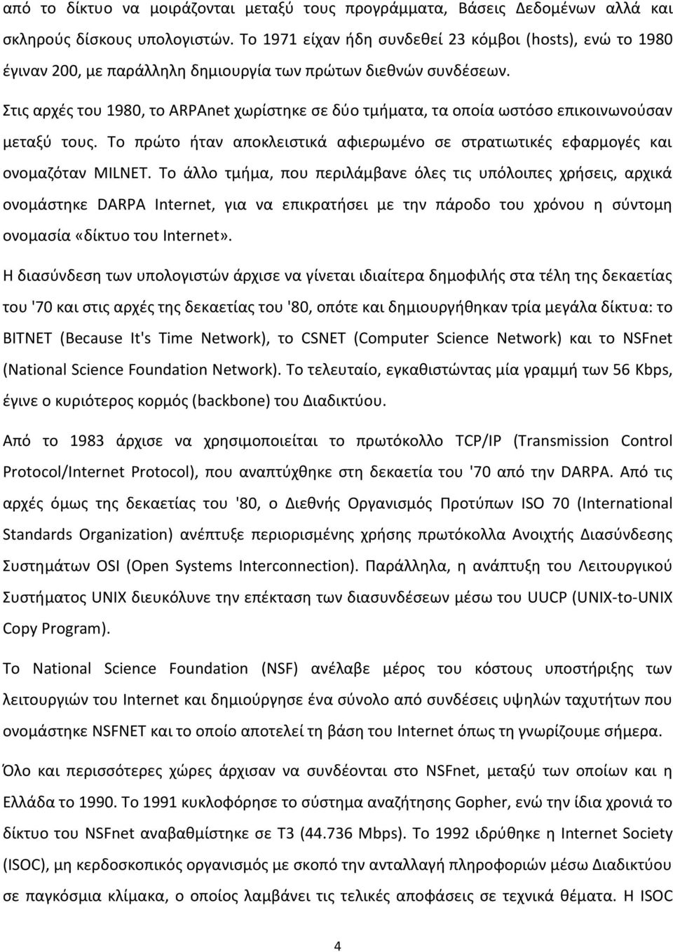 Στις αρχές του 1980, το ARPAnet χωρίστηκε σε δύο τμήματα, τα οποία ωστόσο επικοινωνούσαν μεταξύ τους. Το πρώτο ήταν αποκλειστικά αφιερωμένο σε στρατιωτικές εφαρμογές και ονομαζόταν MILNET.