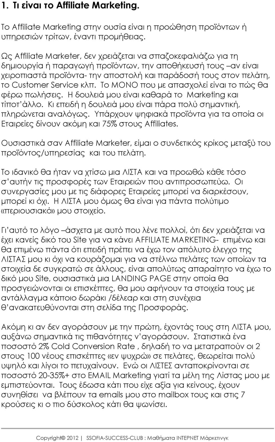 Customer Service κλπ. Το ΜΟΝΟ που µε απασχολεί είναι το πώς θα φέρω πωλήσεις. Η δουλειά µου είναι καθαρά το Marketing και τίποτ άλλο.