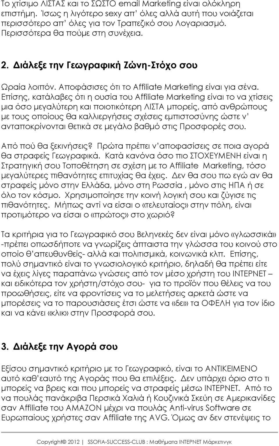 Επίσης, κατάλαβες ότι η ουσία του Affiliate Marketing είναι το να χτίσεις µια όσο µεγαλύτερη και ποιοτικότερη ΛΙΣΤΑ µπορείς, από ανθρώπους µε τους οποίους θα καλλιεργήσεις σχέσεις εµπιστοσύνης ώστε ν