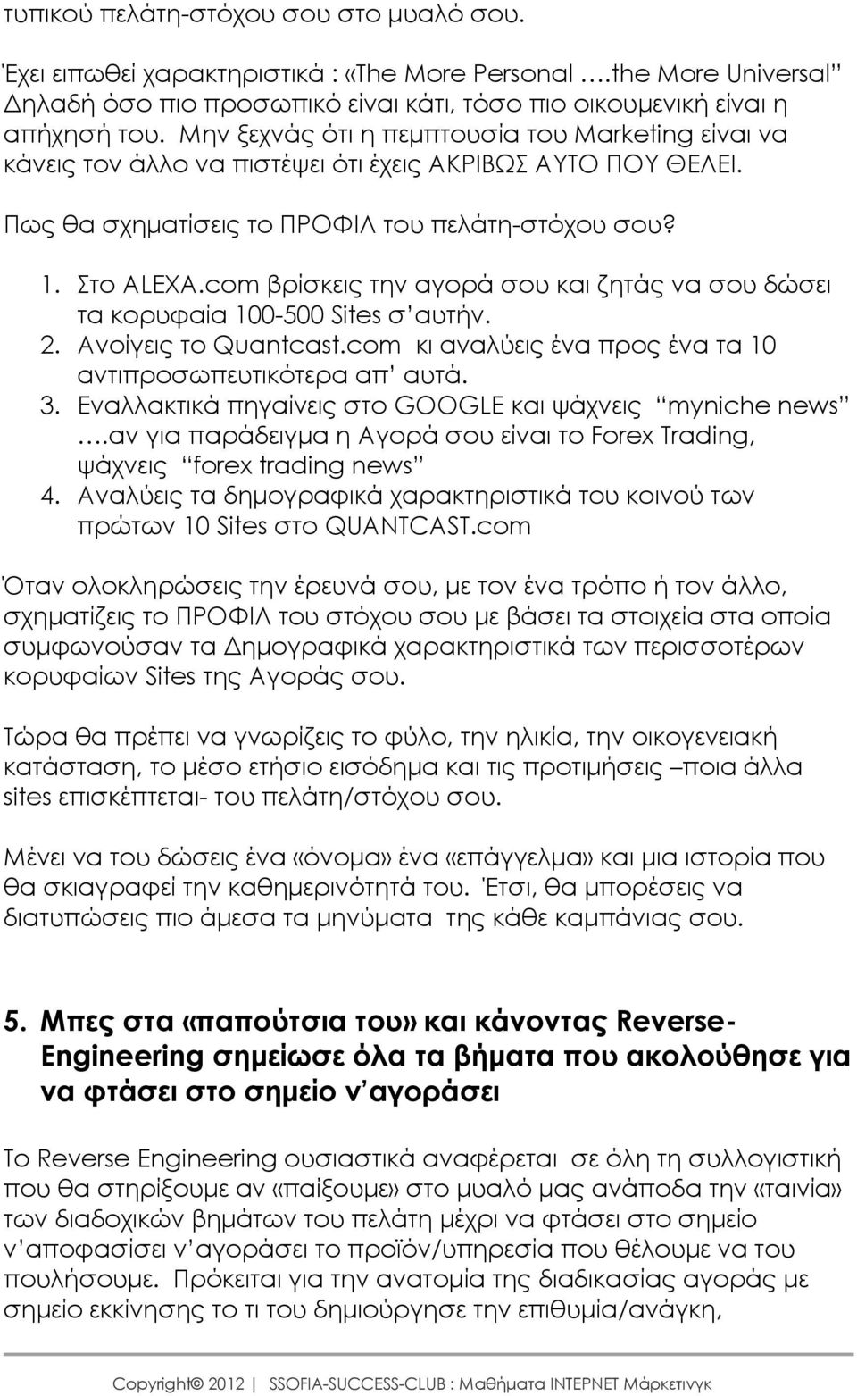 com βρίσκεις την αγορά σου και ζητάς να σου δώσει τα κορυφαία 100-500 Sites σ αυτήν. 2. Ανοίγεις το Quantcast.com κι αναλύεις ένα προς ένα τα 10 αντιπροσωπευτικότερα απ αυτά. 3.