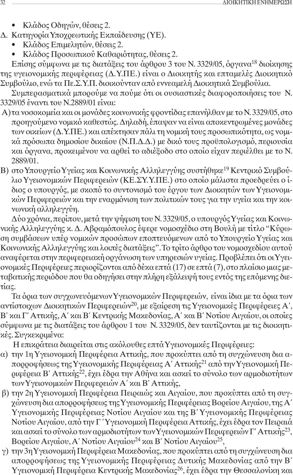 Συμπερασματικά μπορούμε να πούμε ότι οι ουσιαστικές διαφοροποιήσεις του Ν. 3329/05 έναντι του Ν.2889/01 είναι: Α)τα νοσοκομεία και οι μονάδες κοινωνικής φροντίδας επανήλθαν με το Ν.