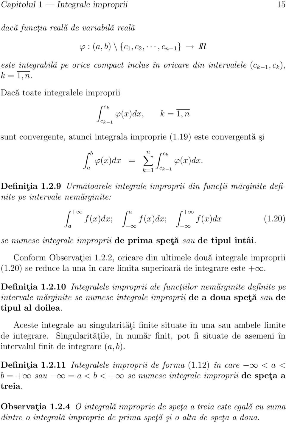 9 Următorele integrle improprii din funcţii mărginite definite pe intervle nemărginite: f(x)dx; f(x)dx; f(x)dx (1.2) se numesc integrle improprii de prim speţă su de tipul întâi. Conform Observţiei 1.