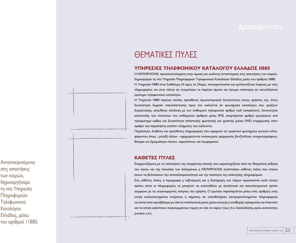 Η Υπηρεσία 11880 είναι διαθέσιµη 24 ώρες το 24ωρο, επικαιροποιείται και εµπλουτίζεται διαρκώς µε νέες πληροφορίες και είναι πάντα σε ετοιµότητα να παρέχει άµεσα και έγκυρα απάντηση σε οποιοδήποτε