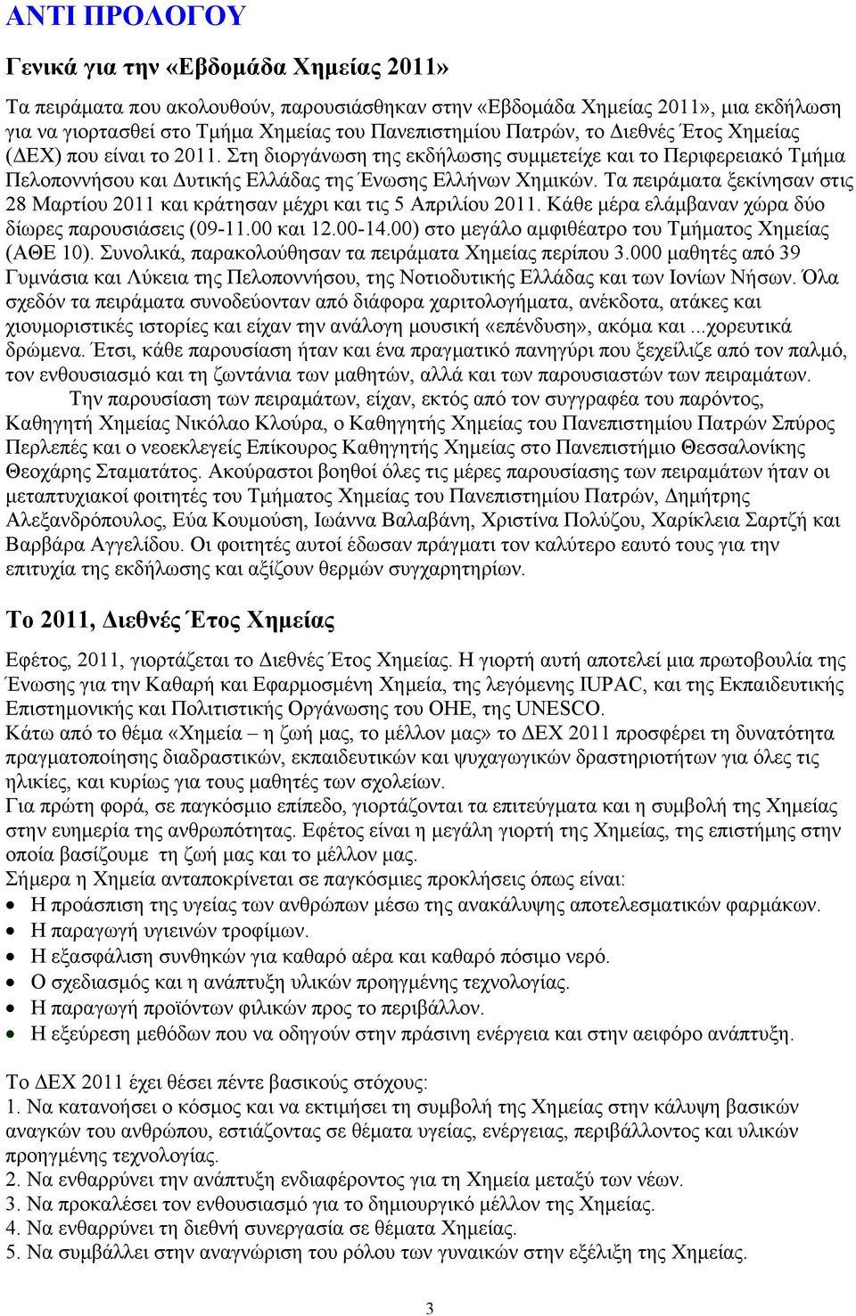 Τα πειράματα ξεκίνησαν στις 28 Μαρτίου 2011 και κράτησαν μέχρι και τις 5 Απριλίου 2011. Κάθε μέρα ελάμβαναν χώρα δύο δίωρες παρουσιάσεις (09-11.00 και 12.00-14.