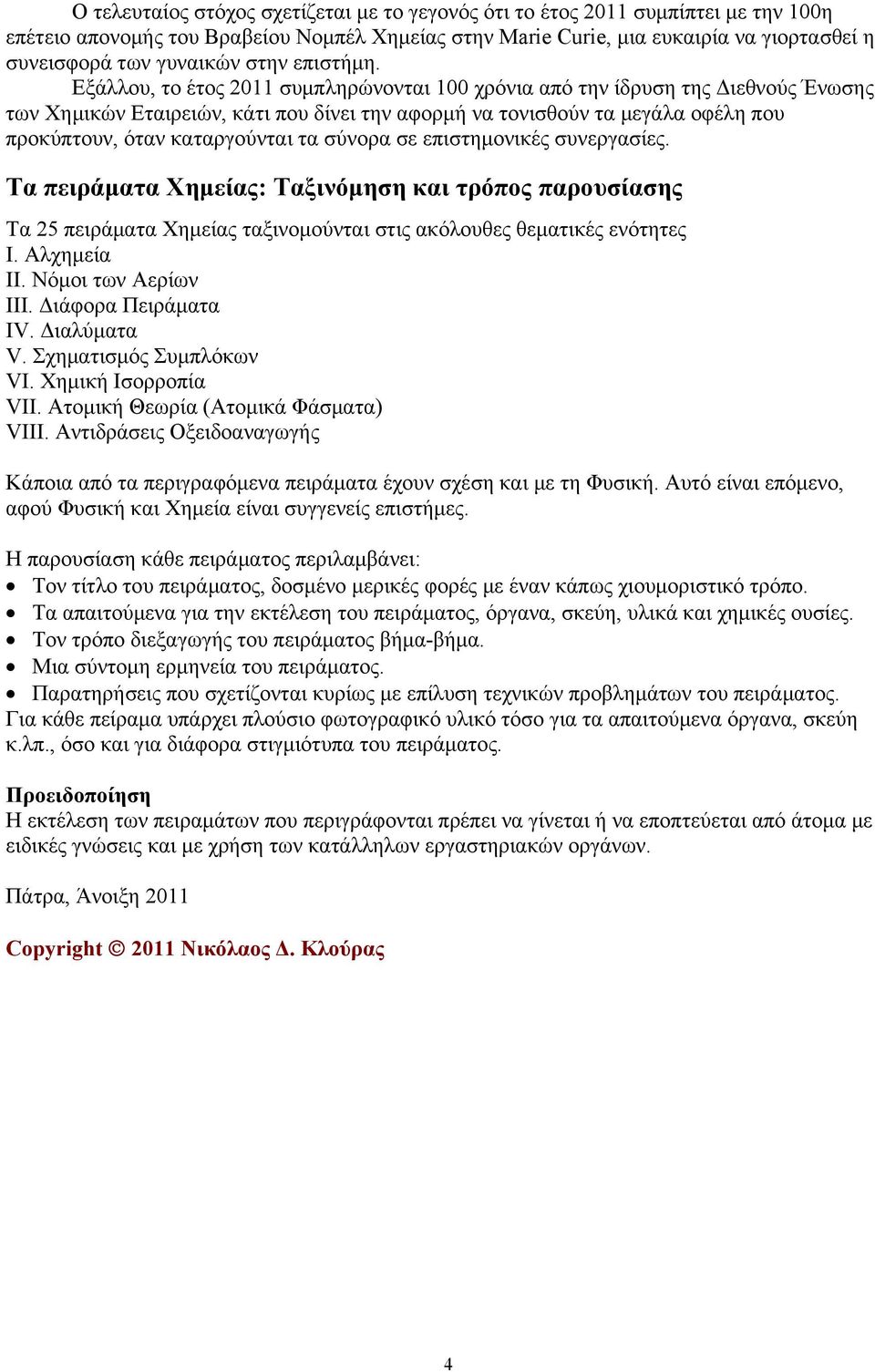 Εξάλλου, το έτος 2011 συμπληρώνονται 100 χρόνια από την ίδρυση της Διεθνούς Ένωσης των Χημικών Εταιρειών, κάτι που δίνει την αφορμή να τονισθούν τα μεγάλα οφέλη που προκύπτουν, όταν καταργούνται τα