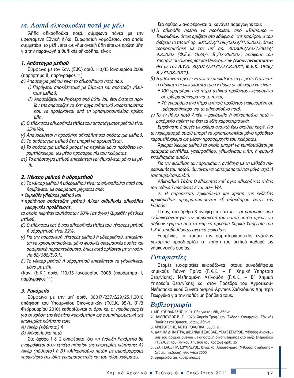 110/15 Ιανουαρίου 2008 (παράρτημα ΙΙ, παράγραφος 11) α) Απόσταγμα μελιού είναι το αλκοολούχο ποτό που: i) Παράγεται αποκλειστικά με ζύμωση και απόσταξη γλεύκους μελιού.