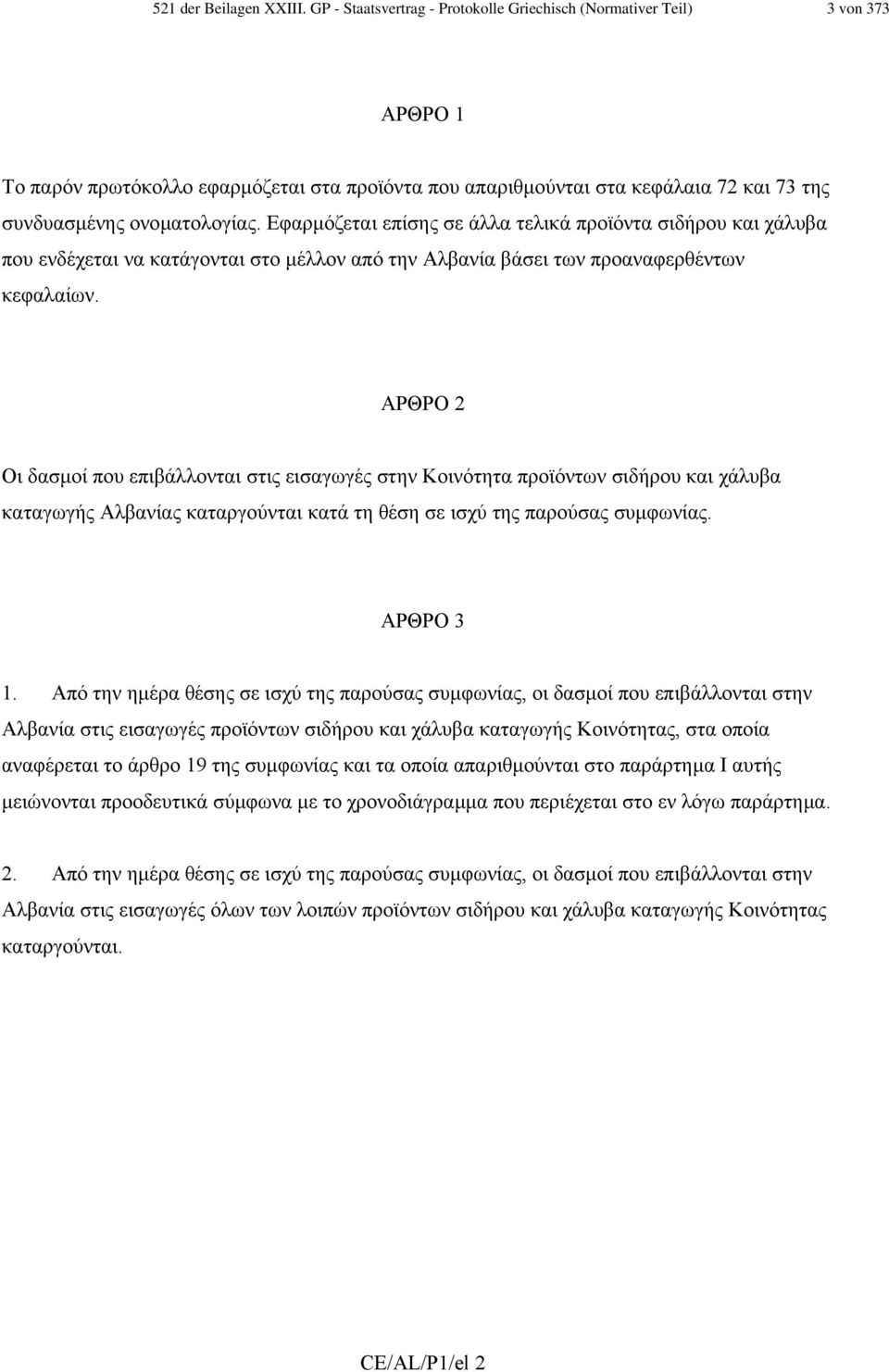 Εφαρµόζεται επίσης σε άλλα τελικά προϊόντα σιδήρου και χάλυβα που ενδέχεται να κατάγονται στο µέλλον από την Αλβανία βάσει των προαναφερθέντων κεφαλαίων.