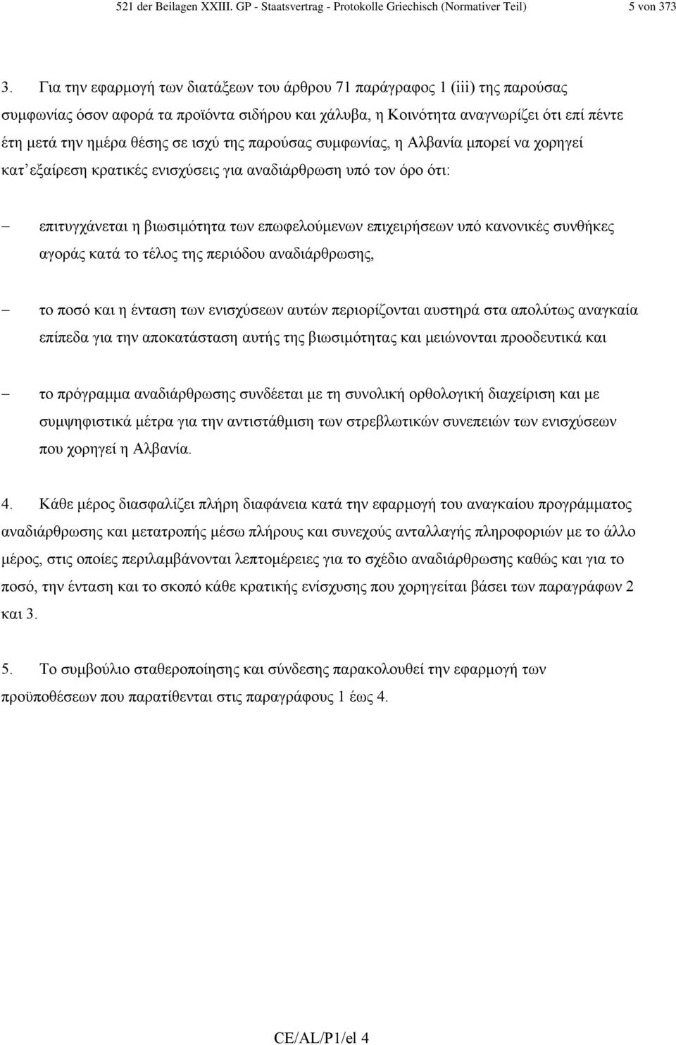 ισχύ της παρούσας συµφωνίας, η Αλβανία µπορεί να χορηγεί κατ εξαίρεση κρατικές ενισχύσεις για αναδιάρθρωση υπό τον όρο ότι: επιτυγχάνεται η βιωσιµότητα των επωφελούµενων επιχειρήσεων υπό κανονικές