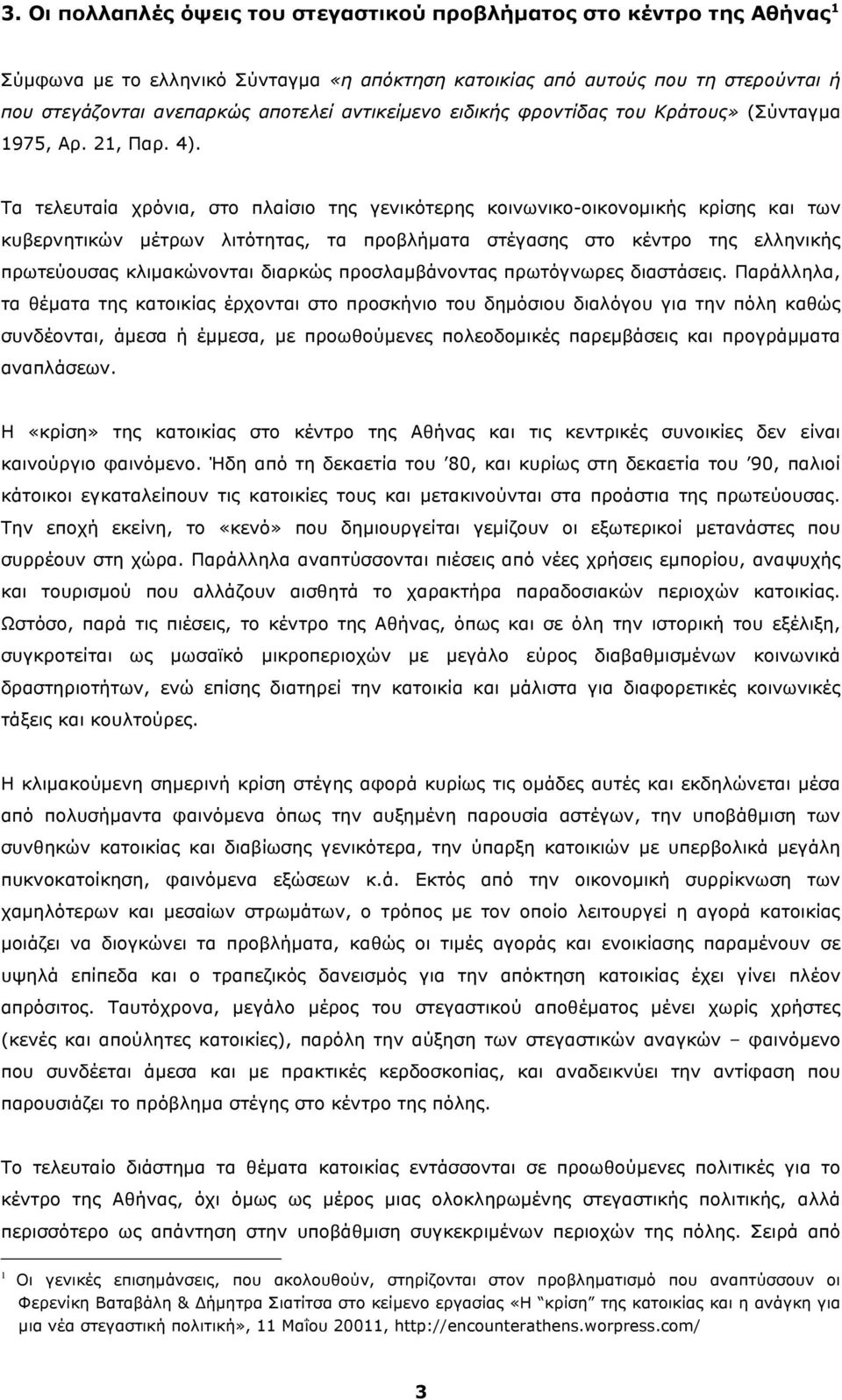 Τα τελευταία χρόνια, στο πλαίσιο της γενικότερης κοινωνικο-οικονοµικής κρίσης και των κυβερνητικών µέτρων λιτότητας, τα προβλήµατα στέγασης στο κέντρο της ελληνικής πρωτεύουσας κλιµακώνονται διαρκώς