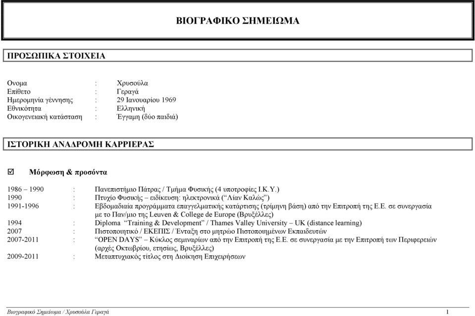 ) 1990 : Πτυχίο Φυσικής ειδίκευση: ηλεκτρονικά ( Λίαν Καλώς ) 1991-1996 : Εβδομαδιαία προγράμματα επαγγελματικής κατάρτισης (τρίμηνη βάση) από την σε συνεργασία με το Παν/μιο της Leuven & College de