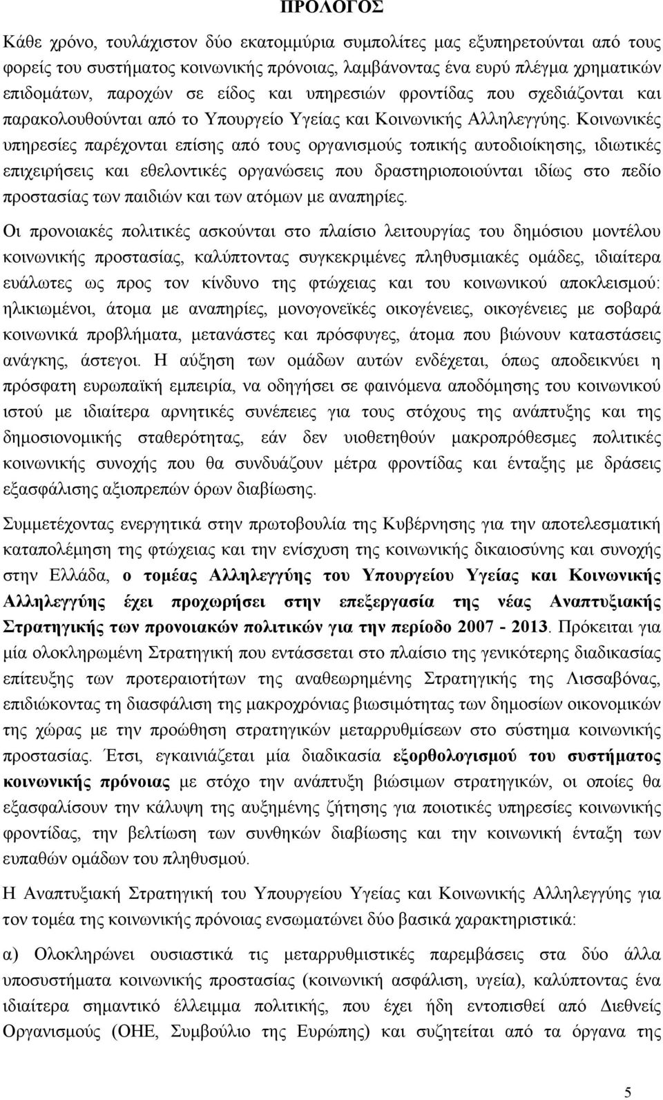 Κοινωνικές υπηρεσίες παρέχονται επίσης από τους οργανισμούς τοπικής αυτοδιοίκησης, ιδιωτικές επιχειρήσεις και εθελοντικές οργανώσεις που δραστηριοποιούνται ιδίως στο πεδίο προστασίας των παιδιών και