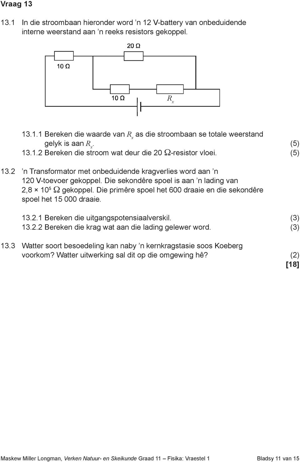 Die sekondêre spoel is aan n lading van 2,8 10 5 Ω gekoppel. Die primêre spoel het 600 draaie en die sekondêre spoel het 15 000 draaie. 13.2.1 Bereken die uitgangspotensiaalverskil. (3) 13.2.2 Bereken die krag wat aan die lading gelewer word.