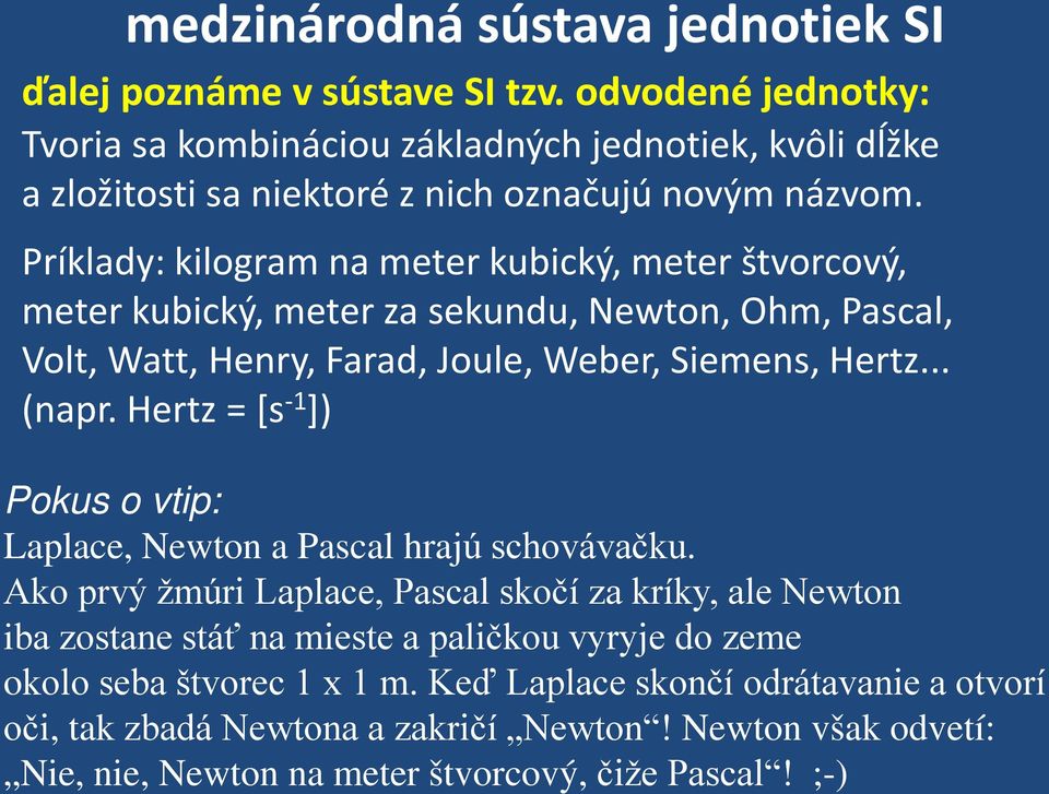 Príklady: kilogram na meter kubický, meter štvorcový, meter kubický, meter za sekundu, Newton, Ohm, Pascal, Volt, Watt, Henry, Farad, Joule, Weber, Siemens, Hertz... (napr.
