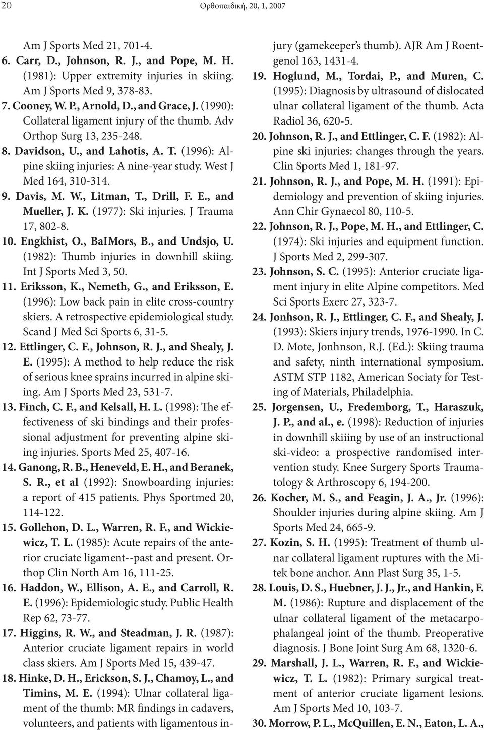 West J Med 164, 310-314. 9. Davis, M. W., Litman, T., Drill, F. E., and Mueller, J. K. (1977): Ski injuries. J Trauma 17, 802-8. 10. Engkhist, O., BaIMors, B., and Undsjo, U.