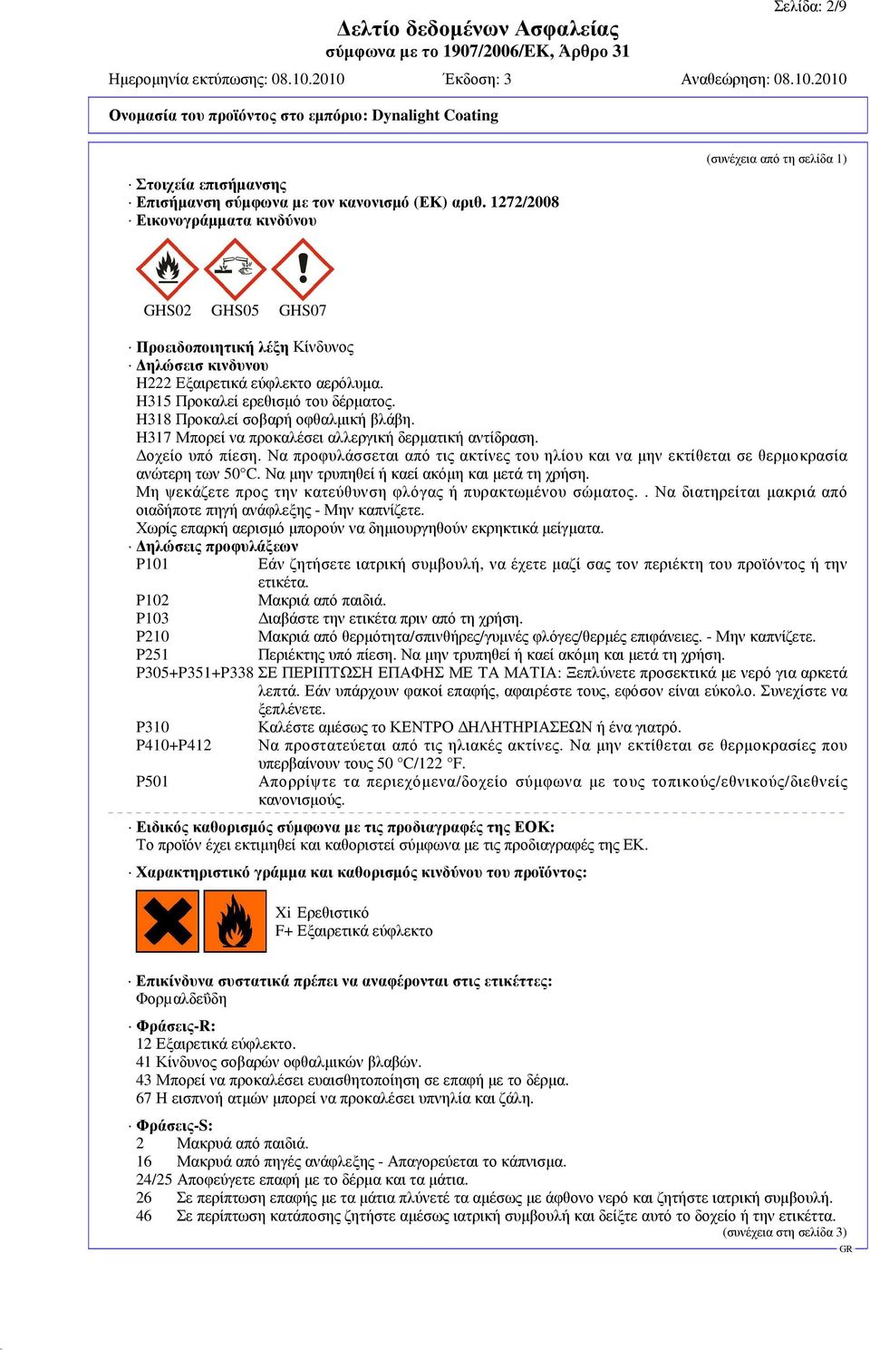 H318 Προκαλεί σοβαρή οφθαλµική βλάβη. H317 Μπορεί να προκαλέσει αλλεργική δερµατική αντίδραση. οχείο υπό πίεση.