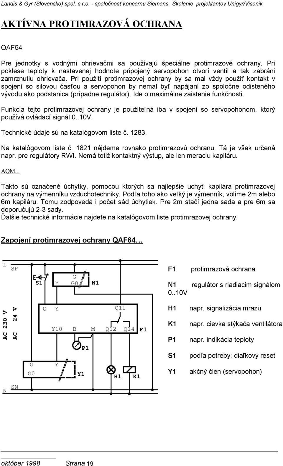 Pri použití protimrazovej ochrany by sa mal vždy použiť kontakt v spojení so silovou časťou a servopohon by nemal byť napájaní zo spoločne odisteného vývodu ako podstanica (prípadne regulátor).