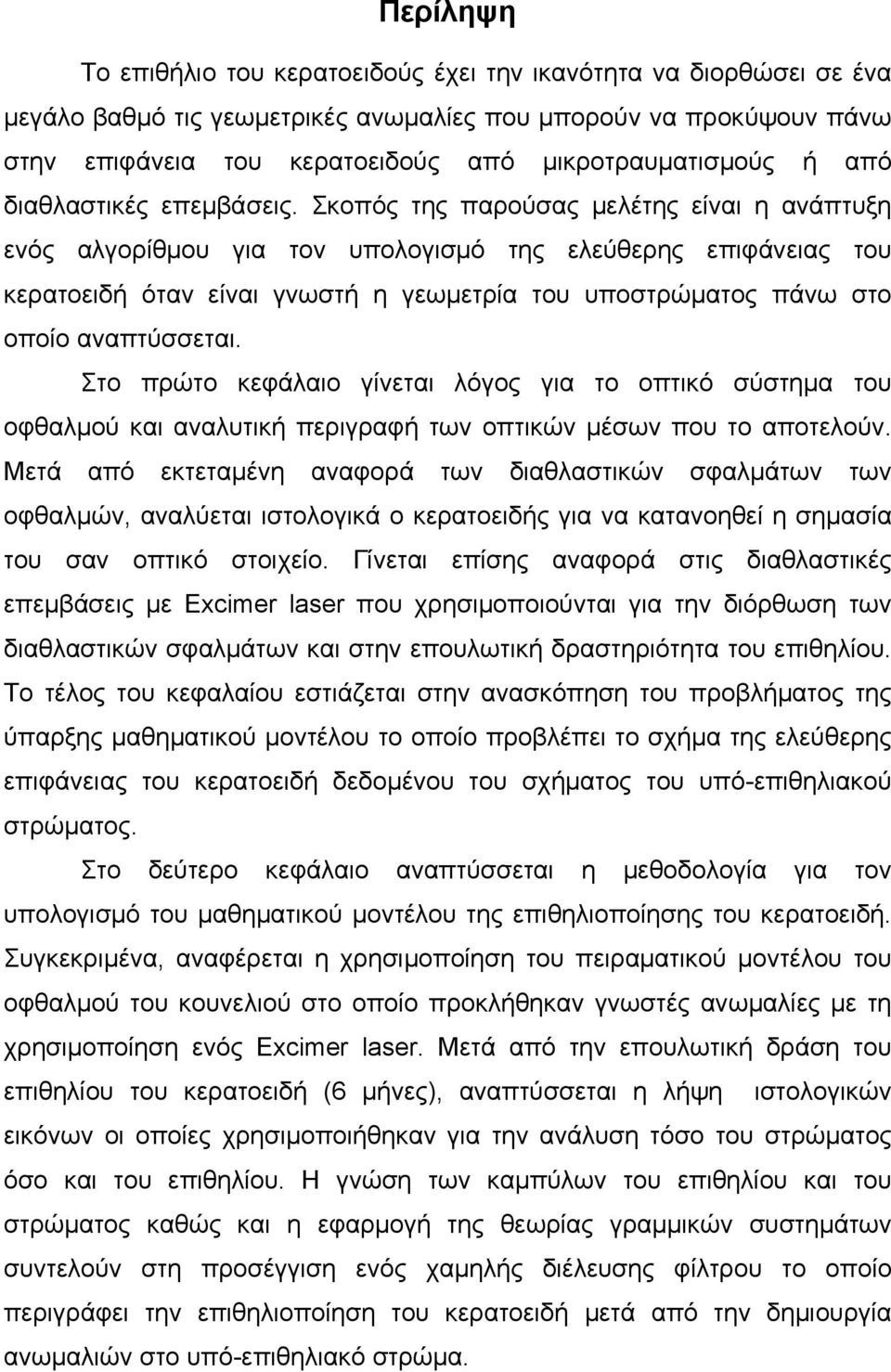 Σκοπός της παρούσας μελέτης είναι η ανάπτυξη ενός αλγορίθμου για τον υπολογισμό της ελεύθερης επιφάνειας του κερατοειδή όταν είναι γνωστή η γεωμετρία του υποστρώματος πάνω στο οποίο αναπτύσσεται.