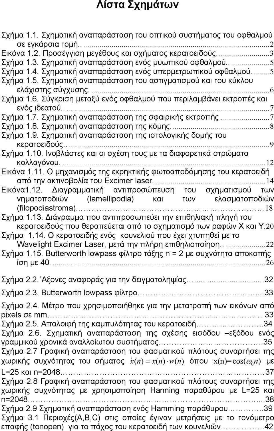 ...6 Σχήμα 1.6. Σύγκριση μεταξύ ενός οφθαλμού που περιλαμβάνει εκτροπές και ενός ιδεατού.....7 Σχήμα 1.7. Σχηματική αναπαράσταση της σφαιρικής εκτροπής...7 Σχήμα 1.8. Σχηματική αναπαράσταση της κόμης.