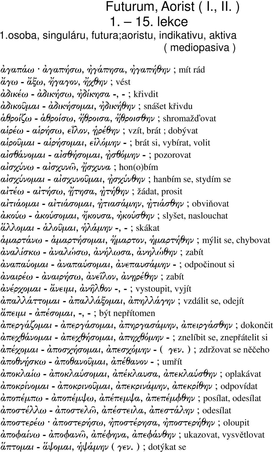 δικήθην ; snášet křivdu θροίζω - θροίσω, θροισα, θροισθην ; shromažďovat α ρέω - α ρήσω, ε λον, ρέθην ; vzít, brát ; dobývat α ρο µαι - α ρήσοµαι, ε λ µην - ; brát si, vybírat, volit α σθάνοµαι - α