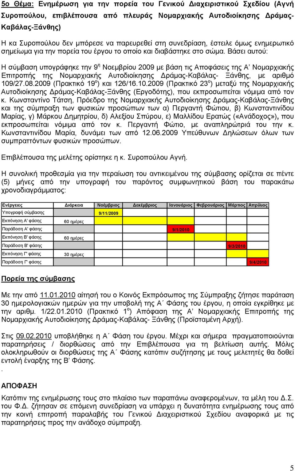 Βάσει αυτού: Η σύμβαση υπογράφηκε την 9 η Νοεμβρίου 2009 με βάση τις Αποφάσεις της Α Νομαρχιακής Επιτροπής της Νομαρχιακής Αυτοδιοίκησης Δράμας-Καβάλας- Ξάνθης, με αριθμό 109/27.08.